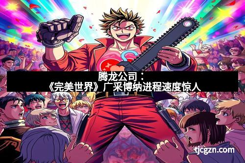 腾龙公司：《完美世界》广采博纳进程速度惊人